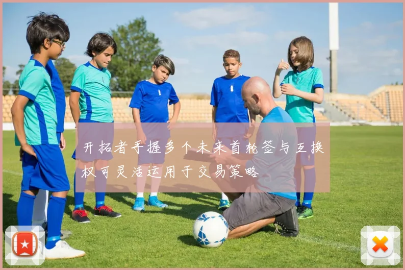 开拓者手握多个未来首轮签与互换权可灵活运用于交易策略