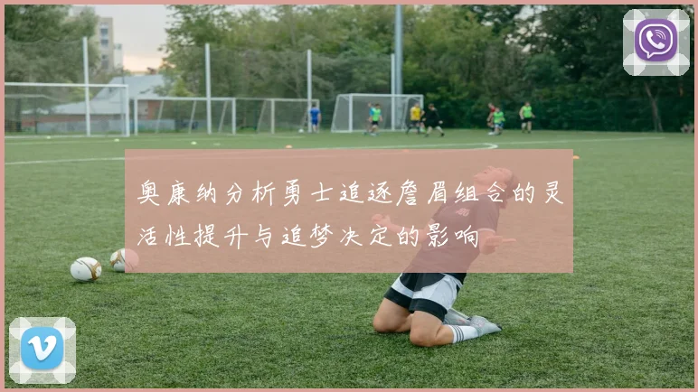 奥康纳分析勇士追逐詹眉组合的灵活性提升与追梦决定的影响