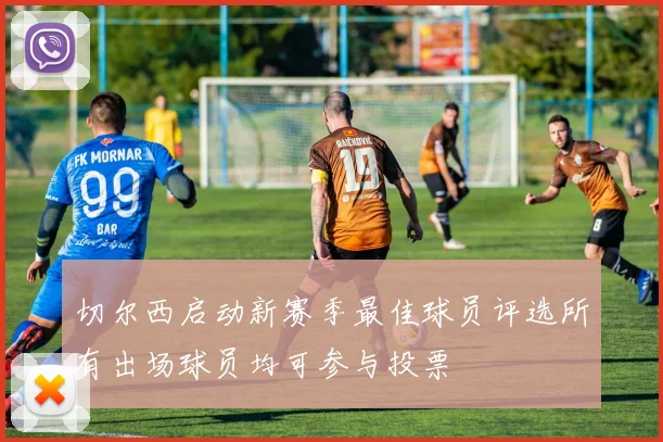 切尔西启动新赛季最佳球员评选所有出场球员均可参与投票