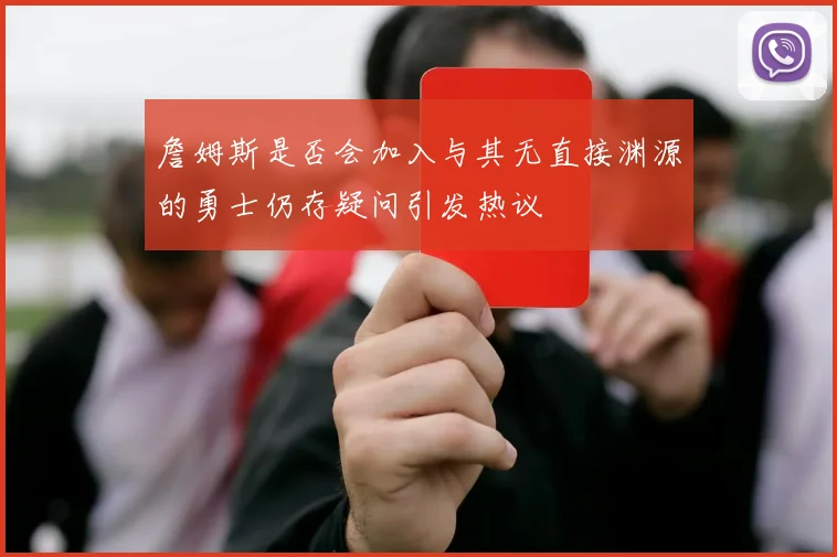 詹姆斯是否会加入与其无直接渊源的勇士仍存疑问引发热议