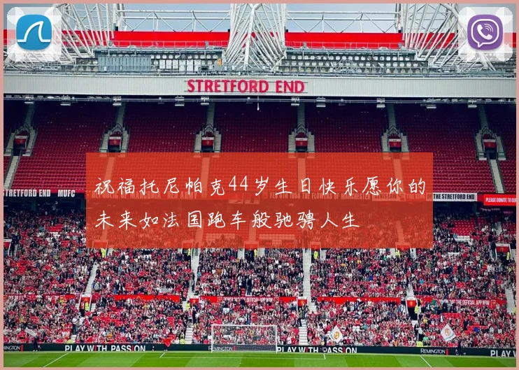 祝福托尼帕克44岁生日快乐愿你的未来如法国跑车般驰骋人生