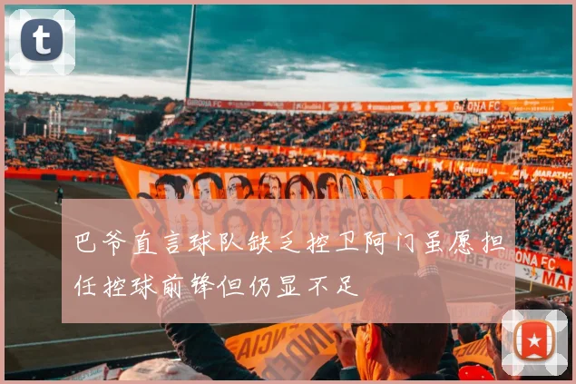 巴爷直言球队缺乏控卫阿门虽愿担任控球前锋但仍显不足