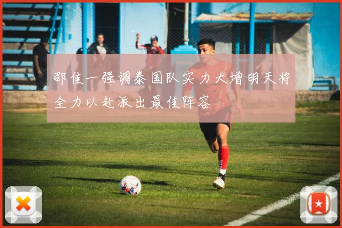 邵佳一强调泰国队实力大增明天将全力以赴派出最佳阵容