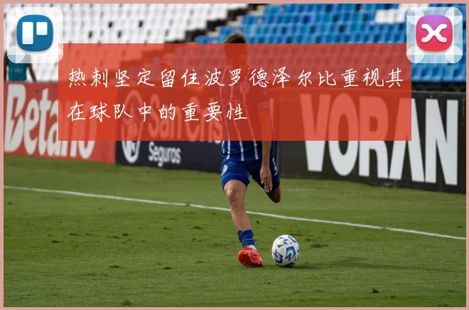 热刺坚定留住波罗德泽尔比重视其在球队中的重要性