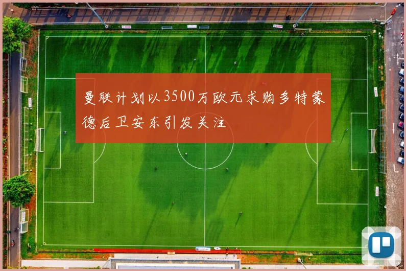曼联计划以3500万欧元求购多特蒙德后卫安东引发关注
