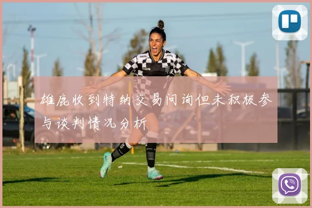 雄鹿收到特纳交易问询但未积极参与谈判情况分析