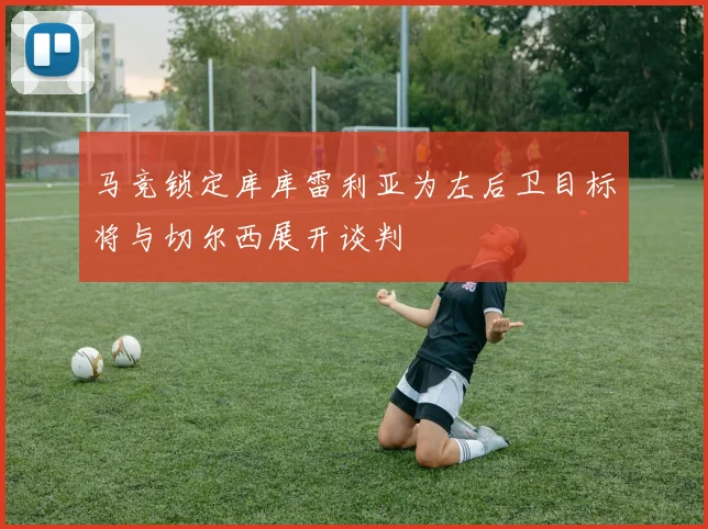 马竞锁定库库雷利亚为左后卫目标将与切尔西展开谈判