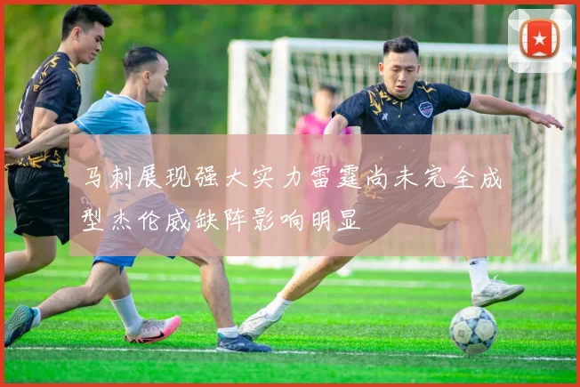 马刺展现强大实力雷霆尚未完全成型杰伦威缺阵影响明显