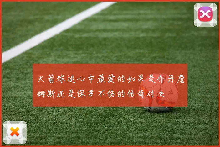火箭球迷心中最爱的如果是乔丹詹姆斯还是保罗不伤的传奇对决