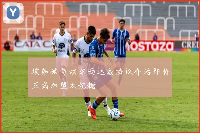 埃弗顿与切尔西达成协议乔治即将正式加盟太妃糖